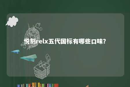 悦刻relx五代国标有哪些口味？ 